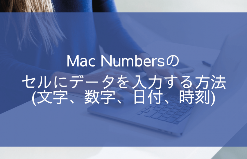 Mac用Numbersのセルにデータを入力する方法(文字、数字、日付、時刻)